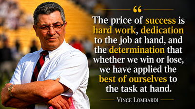 Quote of the day by legendary coach Vince Lombardi: ‘The price of success is hard work, dedication to the job at hand… we have applied the best of ourselves to the task at hand’