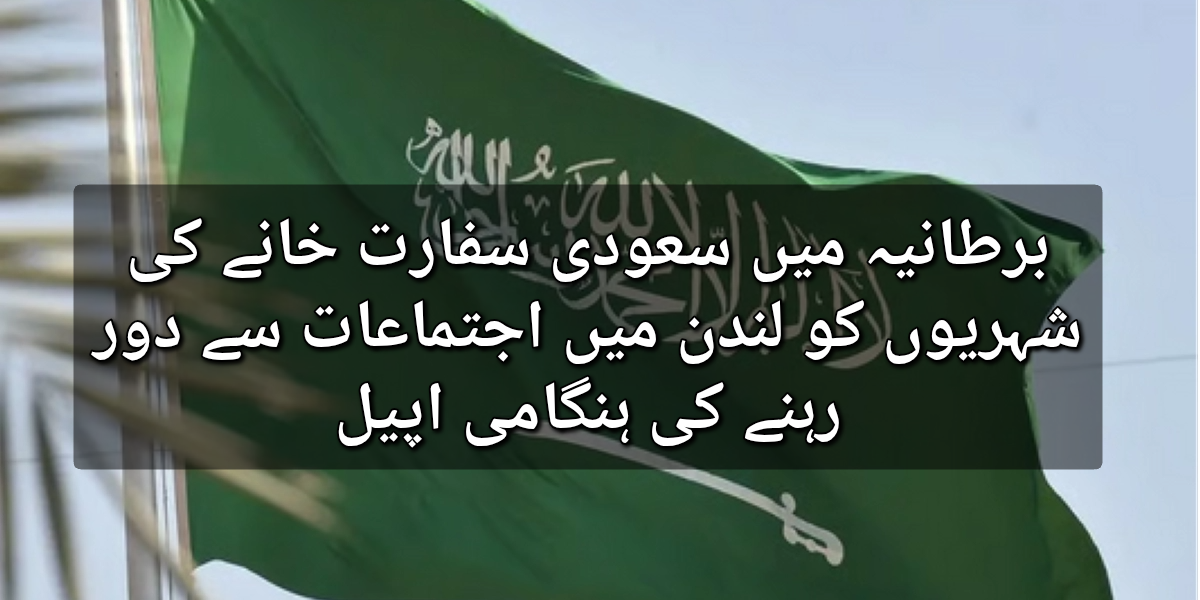 برطانیہ میں سعودی سفارت خانے کی شہریوں کو لندن میں اجتماعات سے دور رہنے کی ہنگامی اپیل