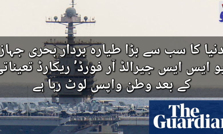 دنیا کا سب سے بڑا طیارہ بردار بحری جہاز ‘یو ایس ایس جیرالڈ آر فورڈ’ ریکارڈ تعیناتی کے بعد وطن واپس لوٹ گیا