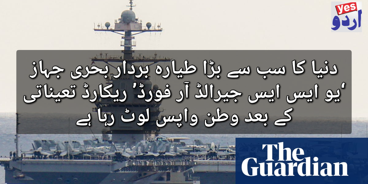 دنیا کا سب سے بڑا طیارہ بردار بحری جہاز ‘یو ایس ایس جیرالڈ آر فورڈ’ ریکارڈ تعیناتی کے بعد وطن واپس لوٹ گیا